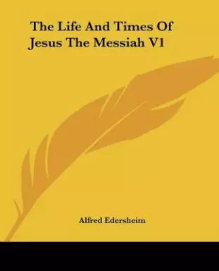 The Life and Times of Jesus the Messiah V1