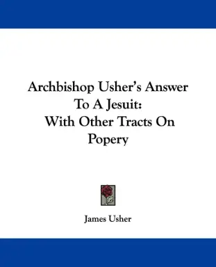 Archbishop Usher's Answer To A Jesuit: With Other Tracts On Popery