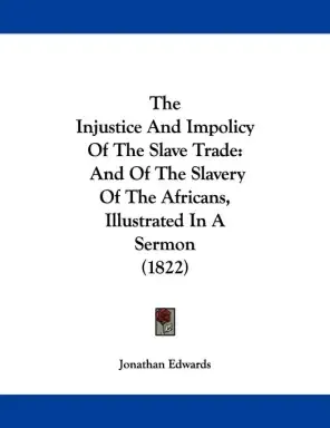 The Injustice and Impolicy of the Slave Trade: And of the Slavery of the Africans, Illustrated in a Sermon (1822)