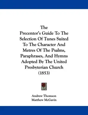 The Precentor's Guide To The Selection Of Tunes Suited To The Character And Metres Of The Psalms, Paraphrases, And Hymns Adopted By The United Presby