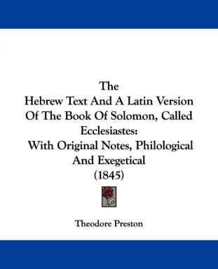 The Hebrew Text And A Latin Version Of The Book Of Solomon, Called Ecclesiastes: With Original Notes, Philological And Exegetical (1845)