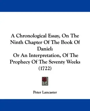 A Chronological Essay, On The Ninth Chapter Of The Book Of Daniel: Or An Interpretation, Of The Prophecy Of The Seventy Weeks (1722)