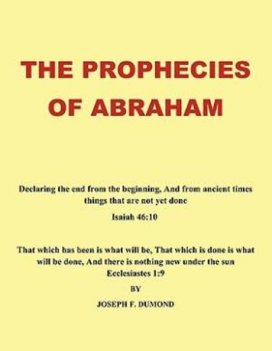 The Prophecies of Abraham: Declaring the End from the Beginning, and from Ancient Times Things That Are Not Yet Done
