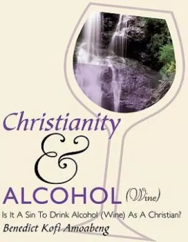Christianity and Alcohol(wine): Is It a Sin to Drink Alcohol (Wine) as a Christian?