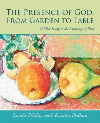 The Presence of God, From Garden to Table: A Bible Study in the Language of Food