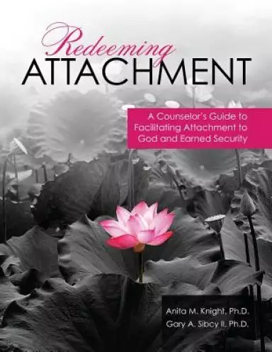 Redeeming Attachment: A Counselor's Guide To Facilitating Attachment To God And Earned Security