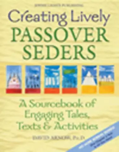 Creating Lively Passover Seders: A Sourcebook of Engaging Tales, Texts & Activities