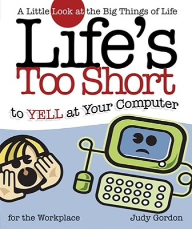 Life's Too Short to Yell at Your Computer: A Little Look at the Big Things in Life