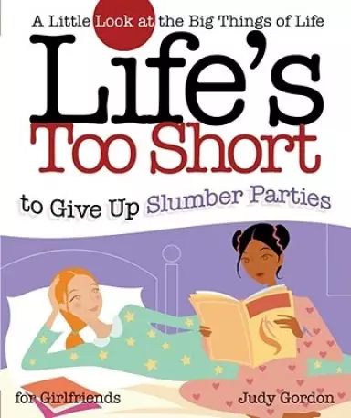 Life's Too Short to Give Up Slumber Parties: A Little Look at the Big Things in Life