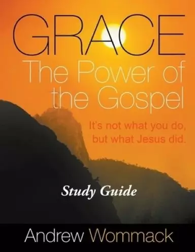 Grace The Power of the Gospel Study Guide: It's Not What You Do, But What Jesus Did.