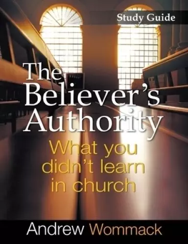 The Believer's Authority Study Guide: What You Didn't Learn in Church