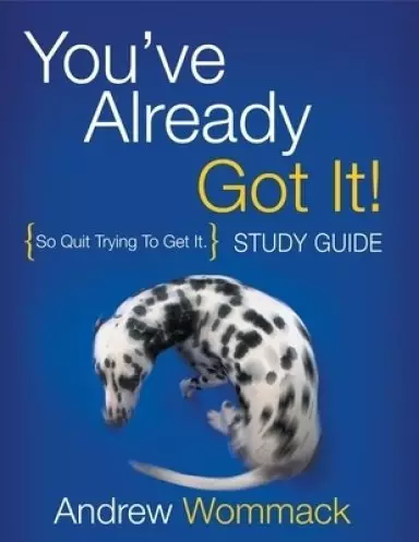 You've Already Got It! Study Guide: So Quit Trying To Get It.