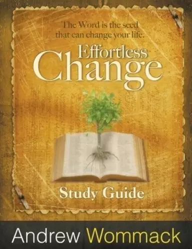 Effortless Change Study Guide: The Word is the seed that can change your life.