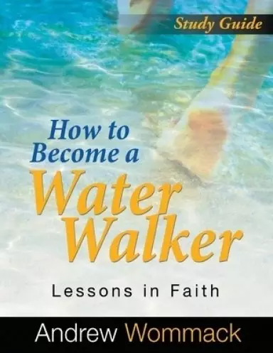 How to Become a Water Walker Study Guide: Lessons in Faith
