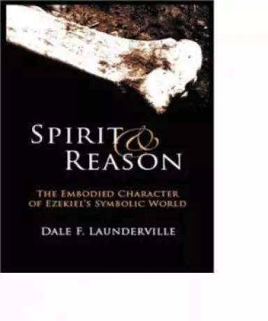Spirit and Reason: The Embodied Character of Ezekiels Symbolic World