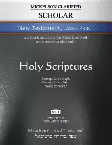 Mickelson Clarified Scholar New Testament Large Print, MCT: A precise translation of the Hebraic-Koine Greek in the Literary Reading Order