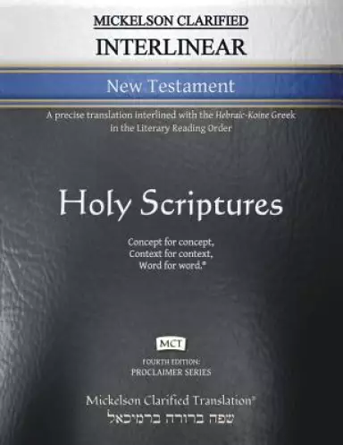 Mickelson Clarified Interlinear New Testament, MCT: A precise translation interlined with the Hebraic-Koine Greek in the Literary Reading Order