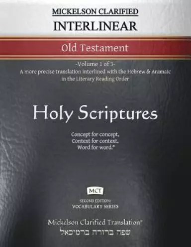 Mickelson Clarified Interlinear Old Testament, MCT: -Volume 1 of 3- A more precise translation interlined with the Hebrew and Aramaic in the Literary