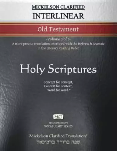 Mickelson Clarified Interlinear Old Testament, MCT: -Volume 3 of 3- A more precise translation interlined with the Hebrew and Aramaic in the Literary