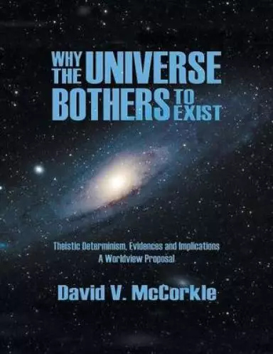 Why the Universe Bothers to Exist: Theistic Determinism, Evidences and Implications - A Worldview Proposal