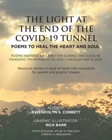 The Light At The End Of The Covid-19 Tunnel: Poems To Heal The Heart And Soul: Poems inspired and written during the Covid-19 Pandemic From March 20,