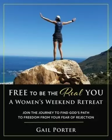 Free to Be the Real You - A Women's Weekend Retreat: Join the Journey to Find God's Path to Freedom From Your Fear of Rejection: A Women's Weekend