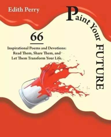 Paint Your Future: 66 Inspirational Poems and Devotions: Read Them, Share Them, and Let Them  Transform Your Life.