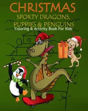 Christmas Sporty Dragons, Puppies & Penguins Coloring & Activity Book For Kids: Color Me Sport Dragons with Assorted Cute Animals, Christmas Planning,