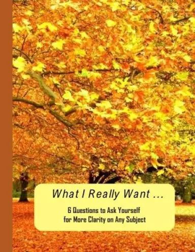 What I Really Want: 6 Questions to Ask Yourself for More Clarity on Any Subject - Trees 2 Cover