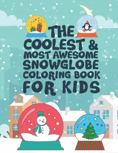 The Coolest Most Awesome Snowglobe Coloring Book For Kids: 25 Fun Designs For Boys And Girls - Perfect For Young Children That Like Snow Globes And Th