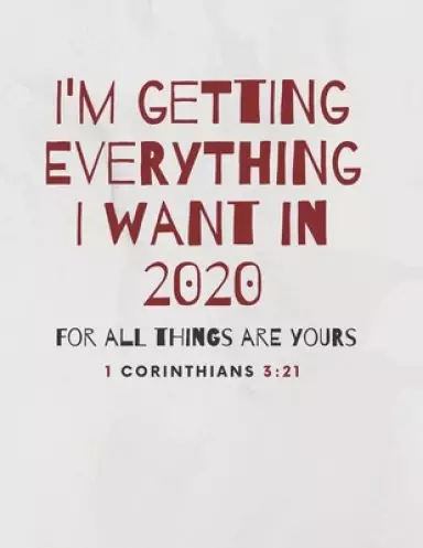 I'm Getting Everything I Want in 2020: For All Things Are Yours. 1 Corinthians 3:21