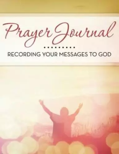 Prayer Journal: Recording Your Messages to God