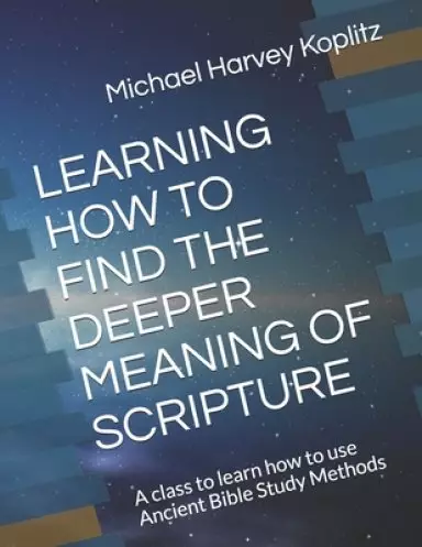Learning How to Find the Deeper Meaning of Scripture: A class to learn how to use Ancient Bible Study Methods