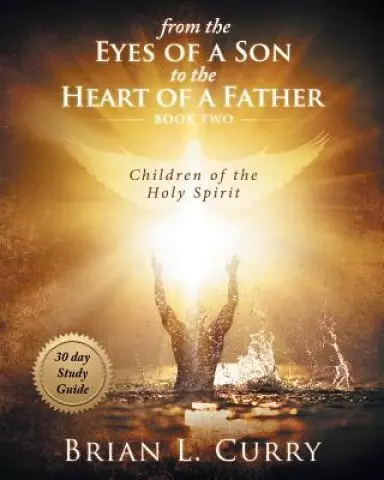 From the Eyes of a Son to the Heart of a Father: 30 Day Study Guide: Children of the Holy Spirit