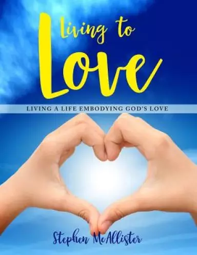 Living to Love: Living a Life Embodying God's Love.