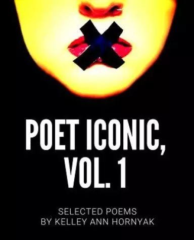 Poet Iconic, Vol. 1: Selected Poems by Kelley Ann Hornyak