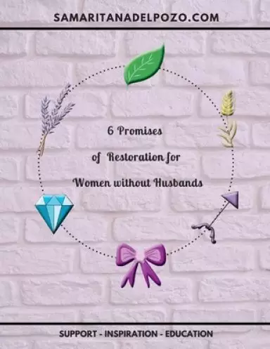 6 Promises of Restoration for Women Without Husbands: 7-Session Bible Study for Divorced Women, Single Mothers and Widows.