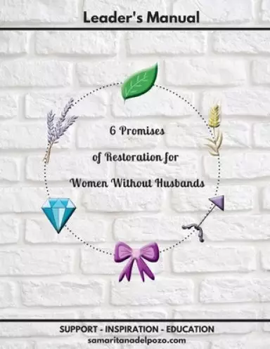 Leader's Manual - 6 Promises of Restoration for Women Without Husbands: 7-Session Bible Study for Divorced Women, Single Mothers and Widows.
