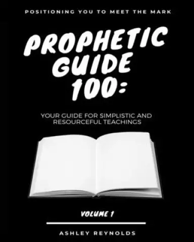 Positioning you to Meet the Mark Prophetic Guide 100: Your Guide For Simplistic and Resourceful Teachings