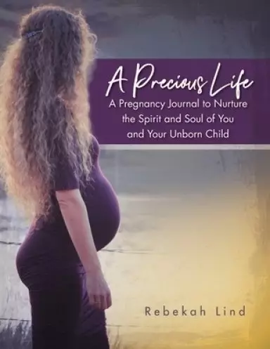 A Precious Life: A Pregnancy Journal to Nurture  the Spirit and Soul of You  and Your Unborn Child