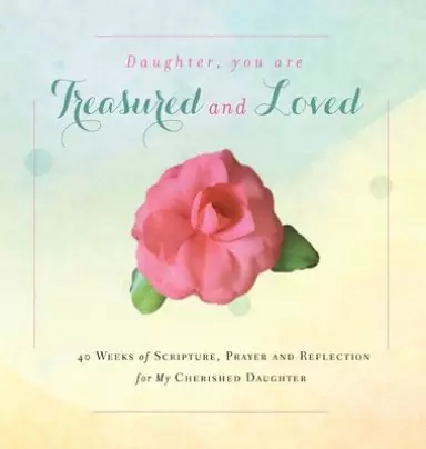 Daughter, You are Treasured and Loved: 40 Weeks of Scripture, Prayer and Reflection for My Cherished Daughter