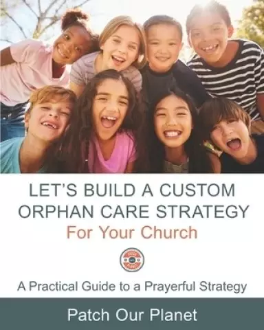 Let's Build A Custom Orphan Care Strategy For Your Church: A Practical Guide to a Prayerful Strategy