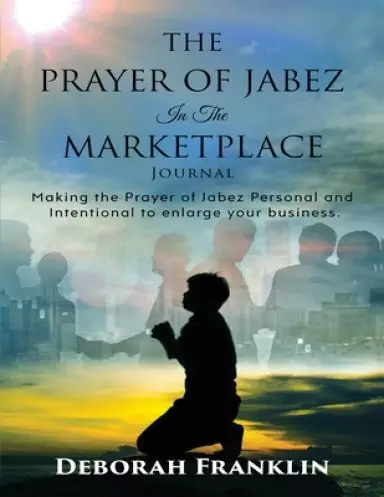 The Prayer of Jabez In The Marketplace Journal: Making the Prayer of Jabez personal and intentional to enlarge the territory of your business.