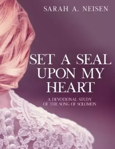 Set A Seal Upon My Heart: A Devotional Study of The Song of Solomon