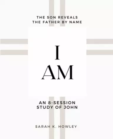 I Am: An 8-session Bible Study of John
