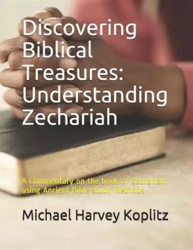 Discovering Biblical Treasures: Understanding Zechariah: A Commentary on the book of Zechariah using Ancient Bible Study Methods