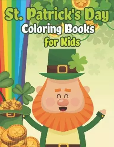 St. Patrick's Day Coloring Books for Kids: Happy St. Patrick's Day Activity Book A Fun Coloring for Learning Leprechauns, Pots of Gold, Rainbows, Cl