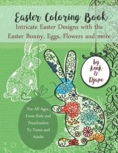 Easter Coloring Book: Intricate Easter Designs with the Easter Bunny, Eggs, Flowers and more: For All Ages, From Kids and Preschoolers To Te