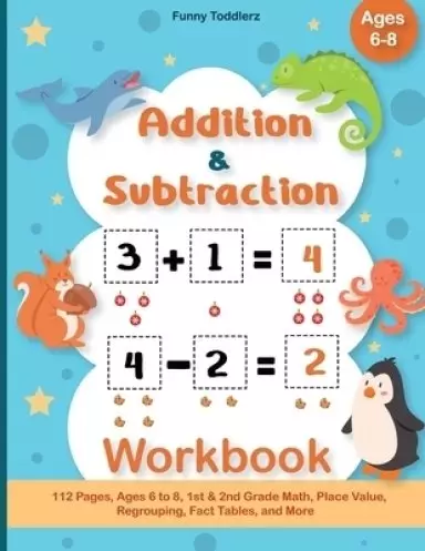 Addition and Subtraction Workbook : 112 Pages, Ages 6 to 8, 1st & 2nd Grade Math, Place Value, Regrouping, Fact Tables, and More