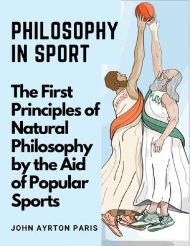 Philosophy in Sport: The First Principles of Natural Philosophy by the Aid of Popular Sports